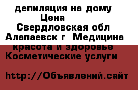 депиляция на дому › Цена ­ 300 - Свердловская обл., Алапаевск г. Медицина, красота и здоровье » Косметические услуги   